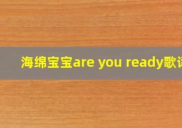 海绵宝宝are you ready歌词